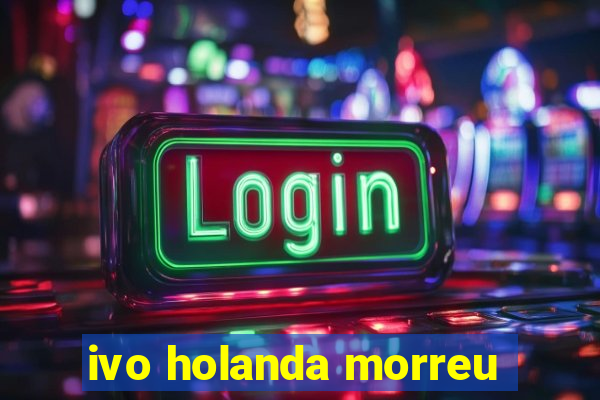 ivo holanda morreu